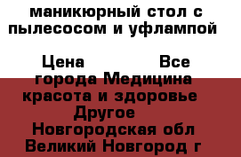 маникюрный стол с пылесосом и уфлампой › Цена ­ 10 000 - Все города Медицина, красота и здоровье » Другое   . Новгородская обл.,Великий Новгород г.